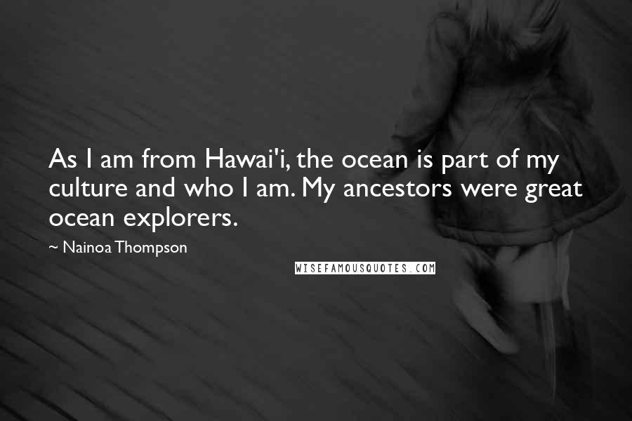 Nainoa Thompson Quotes: As I am from Hawai'i, the ocean is part of my culture and who I am. My ancestors were great ocean explorers.