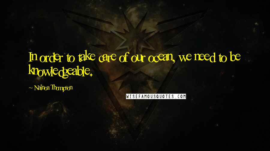 Nainoa Thompson Quotes: In order to take care of our ocean, we need to be knowledgeable.