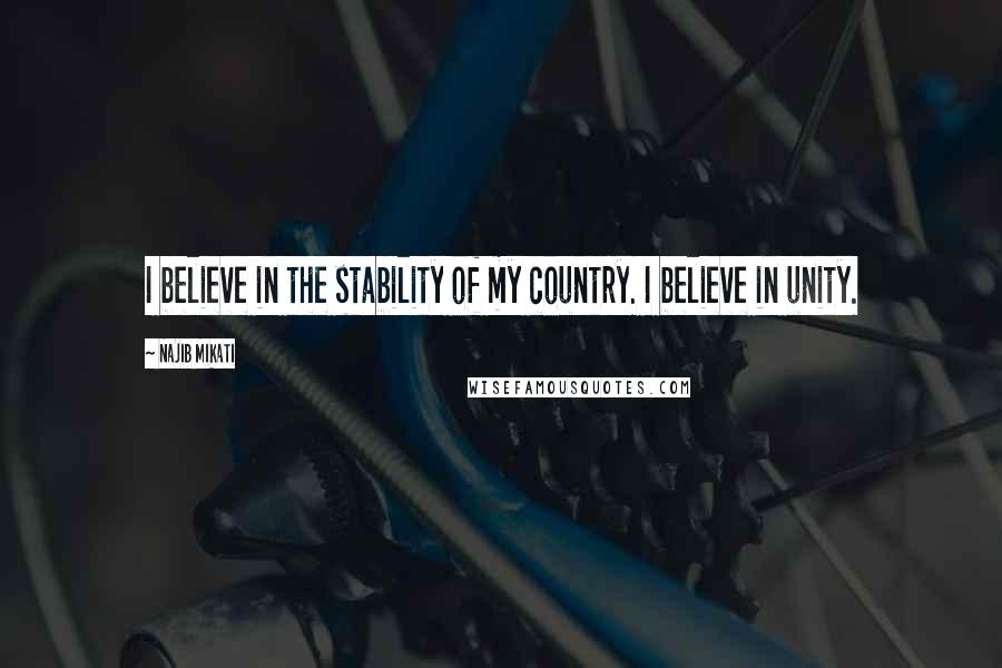 Najib Mikati Quotes: I believe in the stability of my country. I believe in unity.