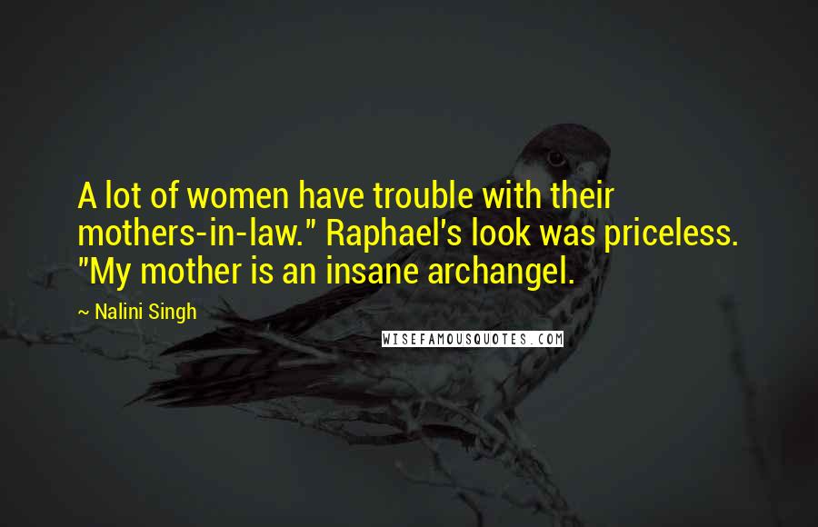 Nalini Singh Quotes: A lot of women have trouble with their mothers-in-law." Raphael's look was priceless. "My mother is an insane archangel.