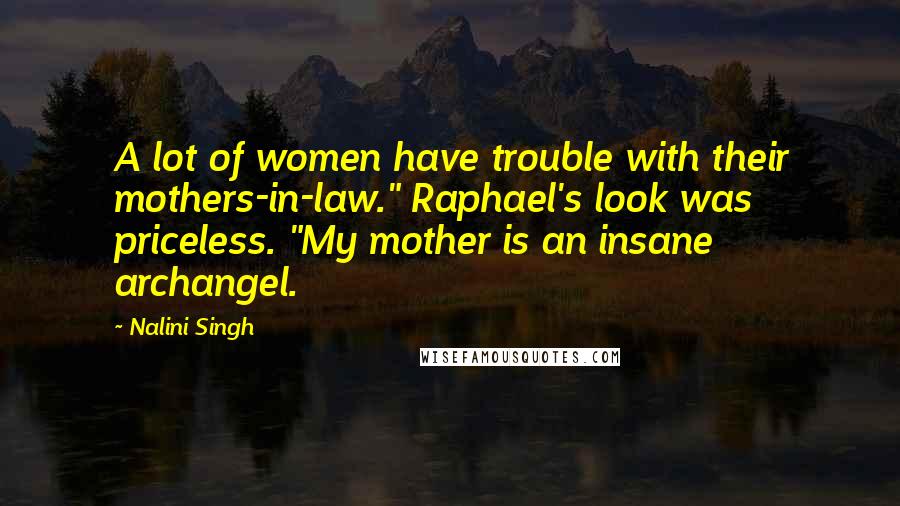 Nalini Singh Quotes: A lot of women have trouble with their mothers-in-law." Raphael's look was priceless. "My mother is an insane archangel.