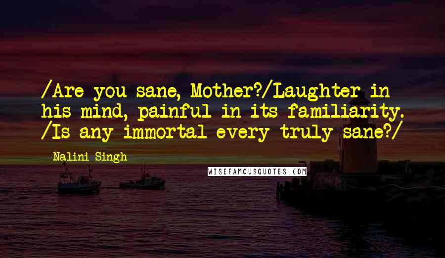 Nalini Singh Quotes: /Are you sane, Mother?/Laughter in his mind, painful in its familiarity. /Is any immortal every truly sane?/