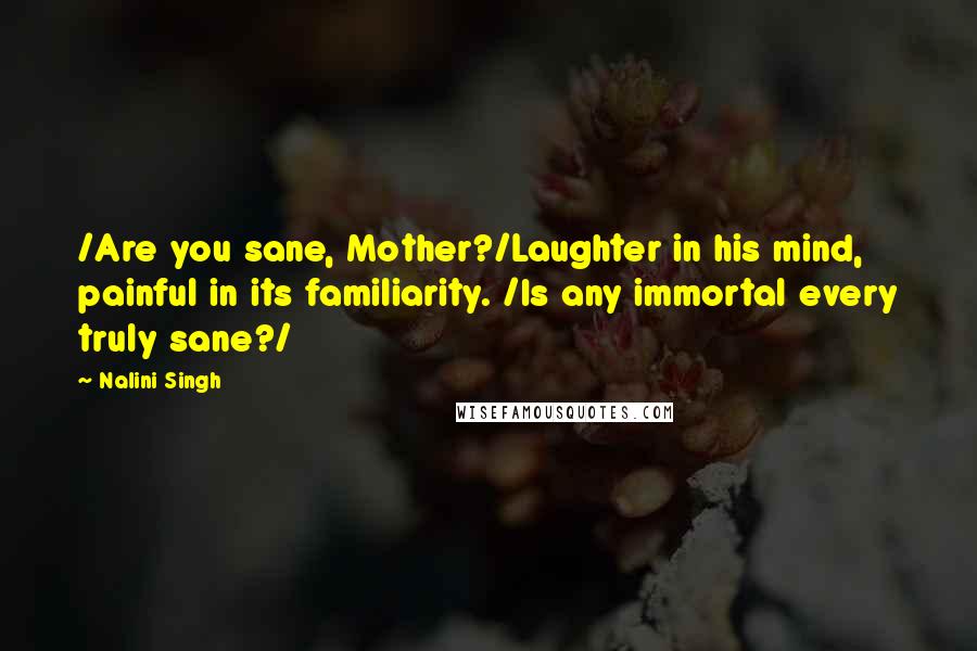 Nalini Singh Quotes: /Are you sane, Mother?/Laughter in his mind, painful in its familiarity. /Is any immortal every truly sane?/