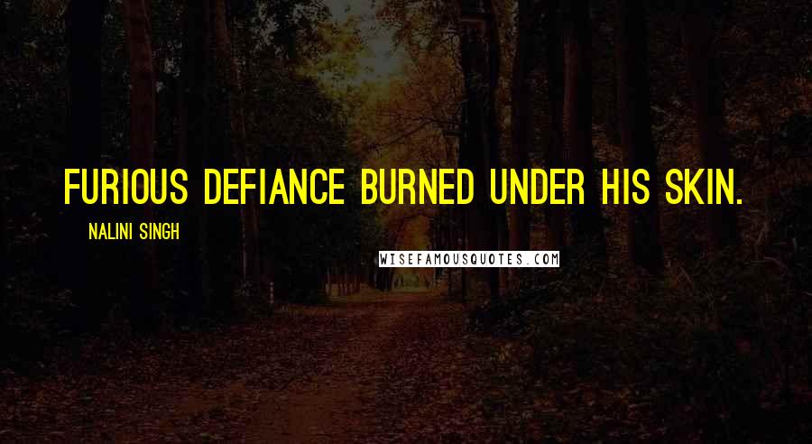 Nalini Singh Quotes: Furious defiance burned under his skin.