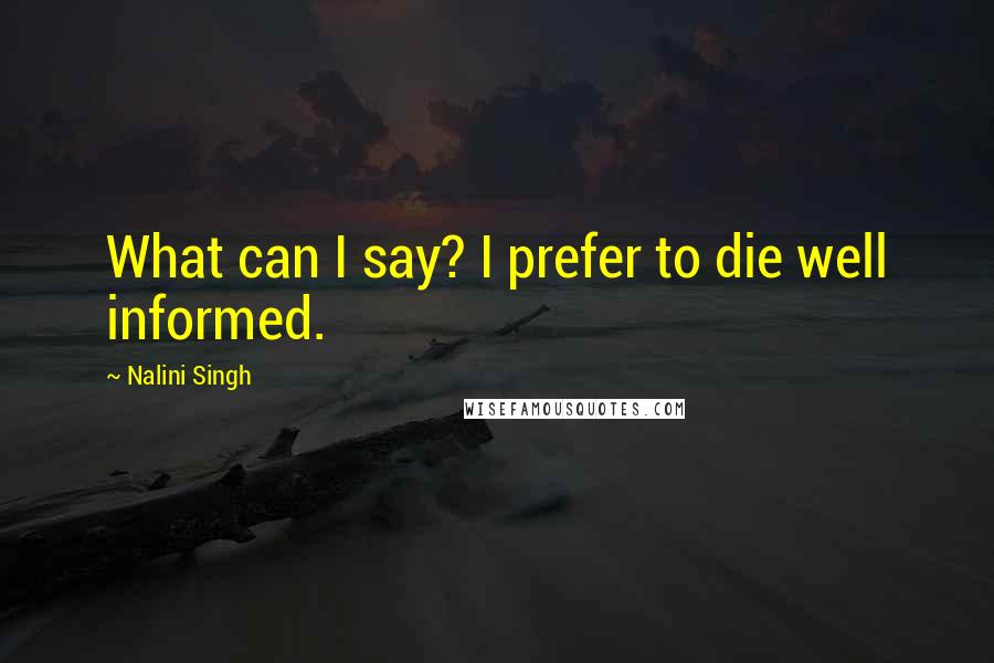 Nalini Singh Quotes: What can I say? I prefer to die well informed.