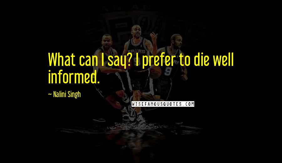 Nalini Singh Quotes: What can I say? I prefer to die well informed.