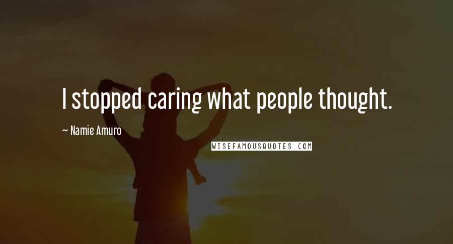 Namie Amuro Quotes: I stopped caring what people thought.