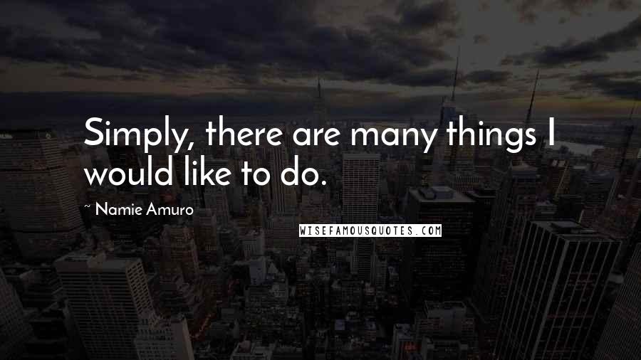 Namie Amuro Quotes: Simply, there are many things I would like to do.