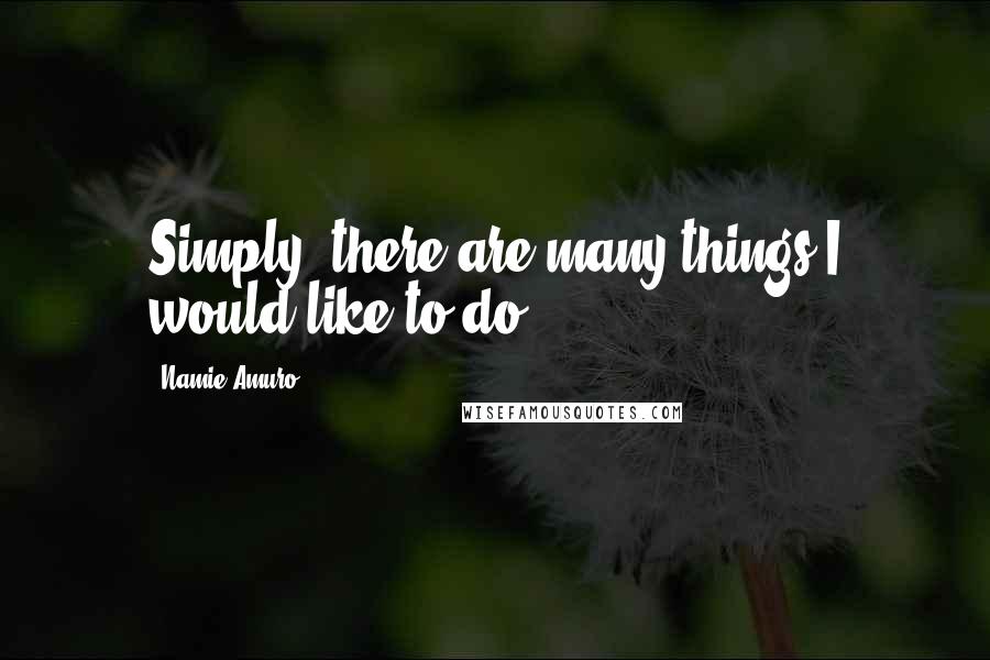 Namie Amuro Quotes: Simply, there are many things I would like to do.