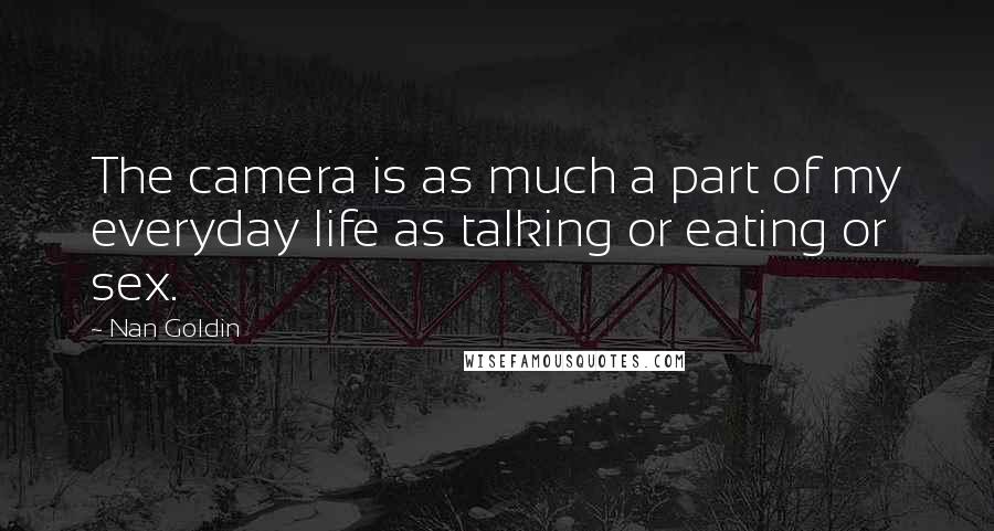 Nan Goldin Quotes: The camera is as much a part of my everyday life as talking or eating or sex.