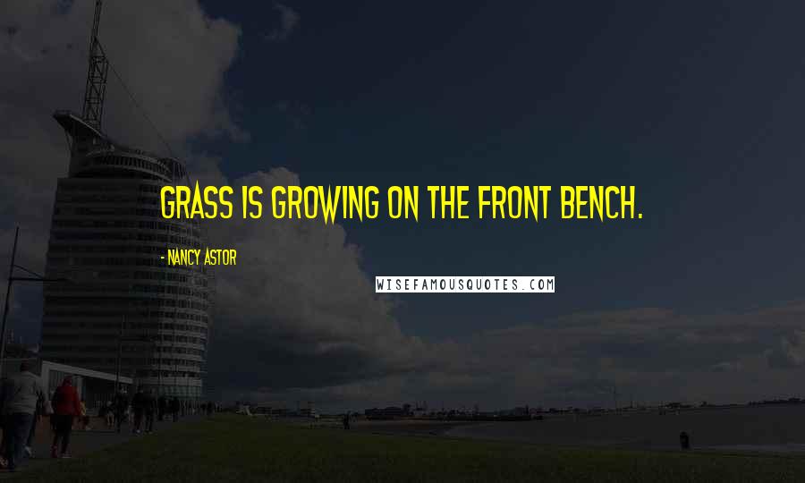 Nancy Astor Quotes: Grass is growing on the Front Bench.