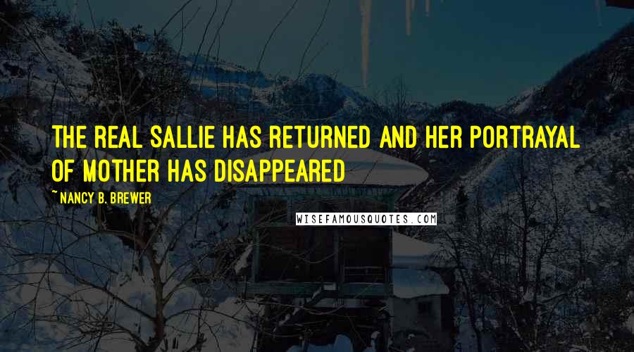 Nancy B. Brewer Quotes: The real Sallie has returned and her portrayal of Mother has disappeared