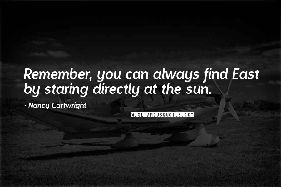 Nancy Cartwright Quotes: Remember, you can always find East by staring directly at the sun.