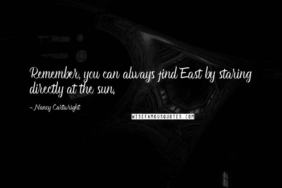 Nancy Cartwright Quotes: Remember, you can always find East by staring directly at the sun.