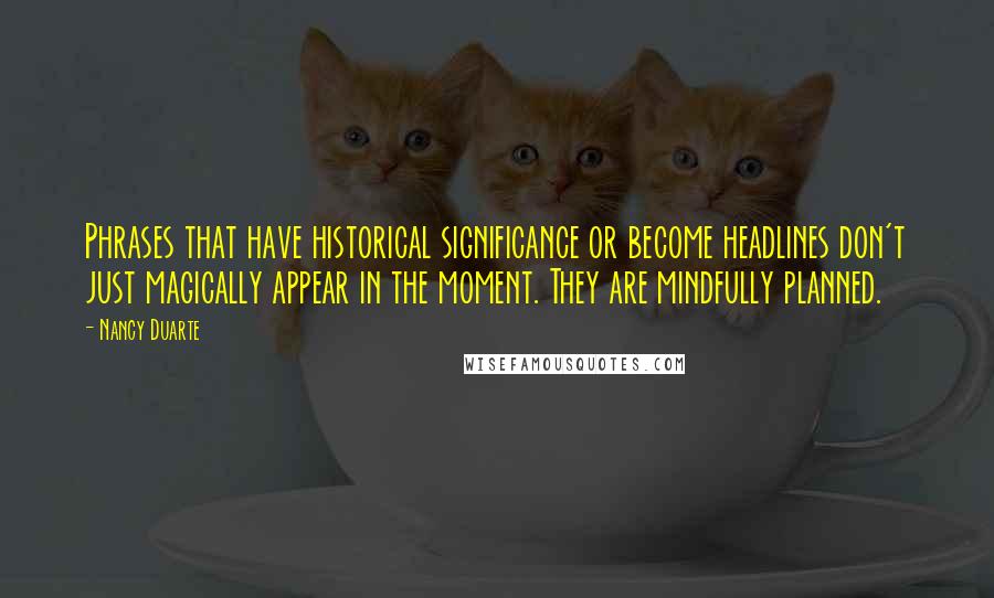 Nancy Duarte Quotes: Phrases that have historical significance or become headlines don't just magically appear in the moment. They are mindfully planned.