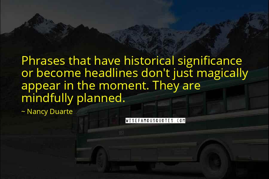 Nancy Duarte Quotes: Phrases that have historical significance or become headlines don't just magically appear in the moment. They are mindfully planned.