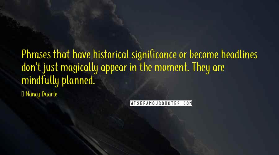 Nancy Duarte Quotes: Phrases that have historical significance or become headlines don't just magically appear in the moment. They are mindfully planned.