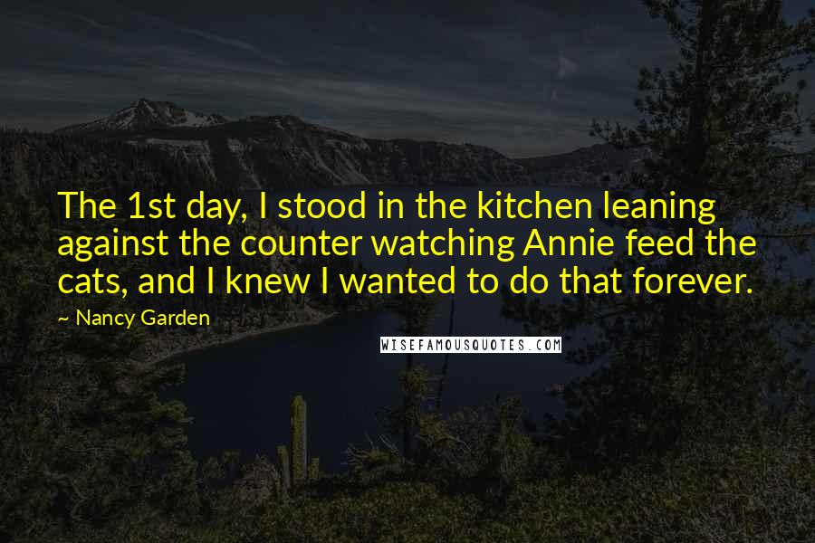 Nancy Garden Quotes: The 1st day, I stood in the kitchen leaning against the counter watching Annie feed the cats, and I knew I wanted to do that forever.