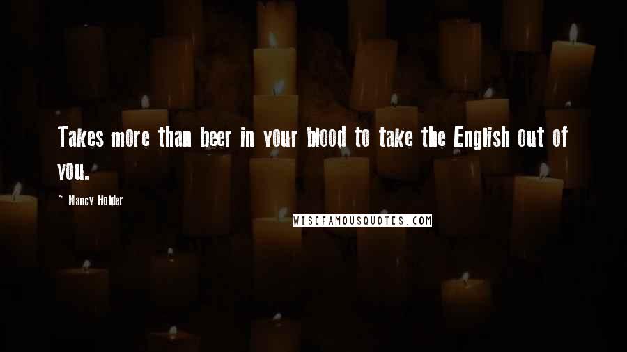 Nancy Holder Quotes: Takes more than beer in your blood to take the English out of you.