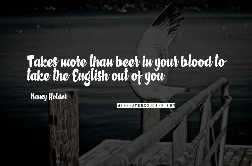 Nancy Holder Quotes: Takes more than beer in your blood to take the English out of you.