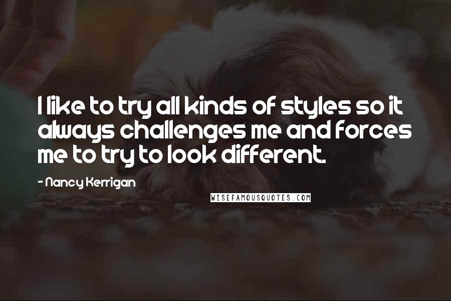 Nancy Kerrigan Quotes: I like to try all kinds of styles so it always challenges me and forces me to try to look different.