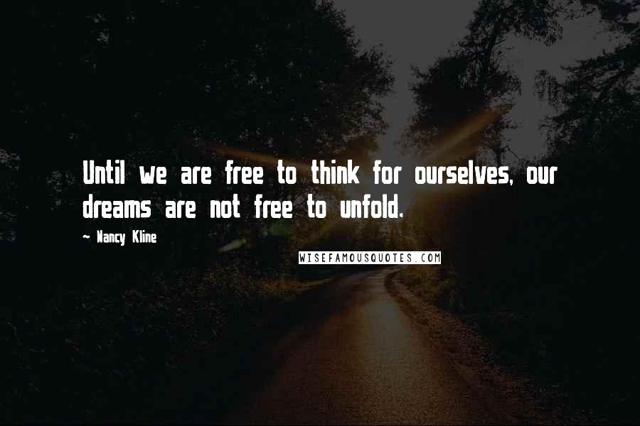 Nancy Kline Quotes: Until we are free to think for ourselves, our dreams are not free to unfold.