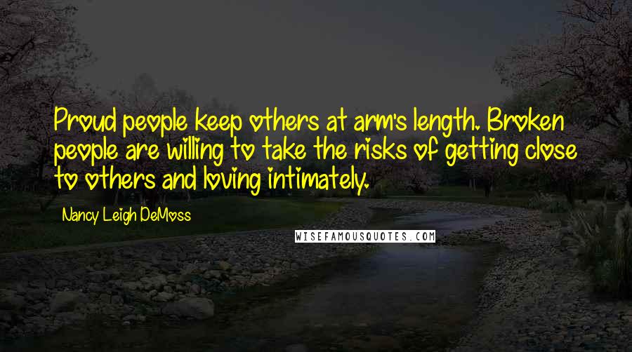 Nancy Leigh DeMoss Quotes: Proud people keep others at arm's length. Broken people are willing to take the risks of getting close to others and loving intimately.