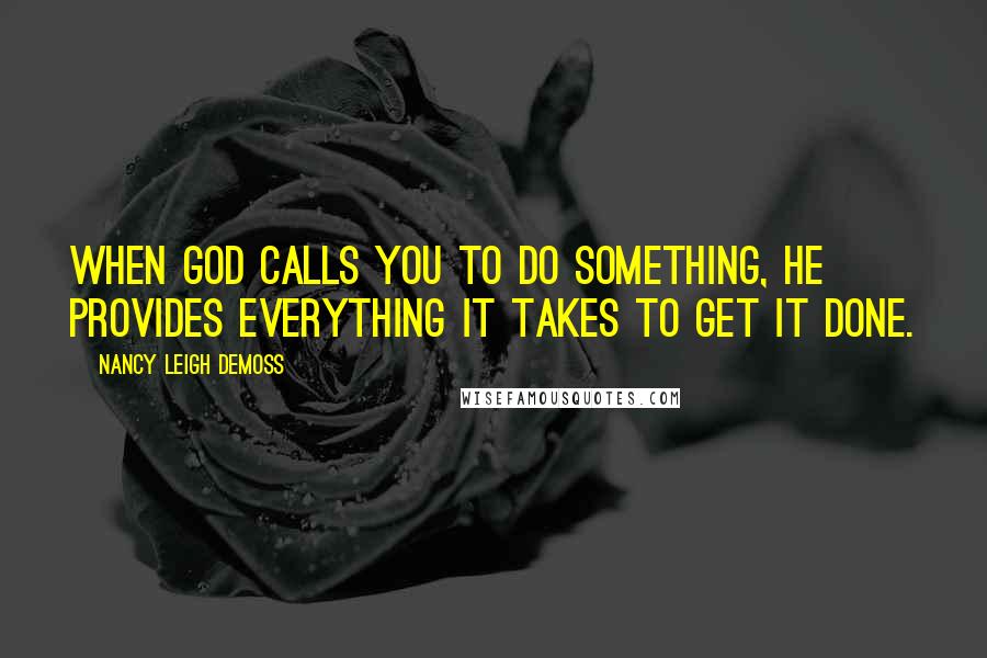 Nancy Leigh DeMoss Quotes: When God calls you to do something, He provides everything it takes to get it done.