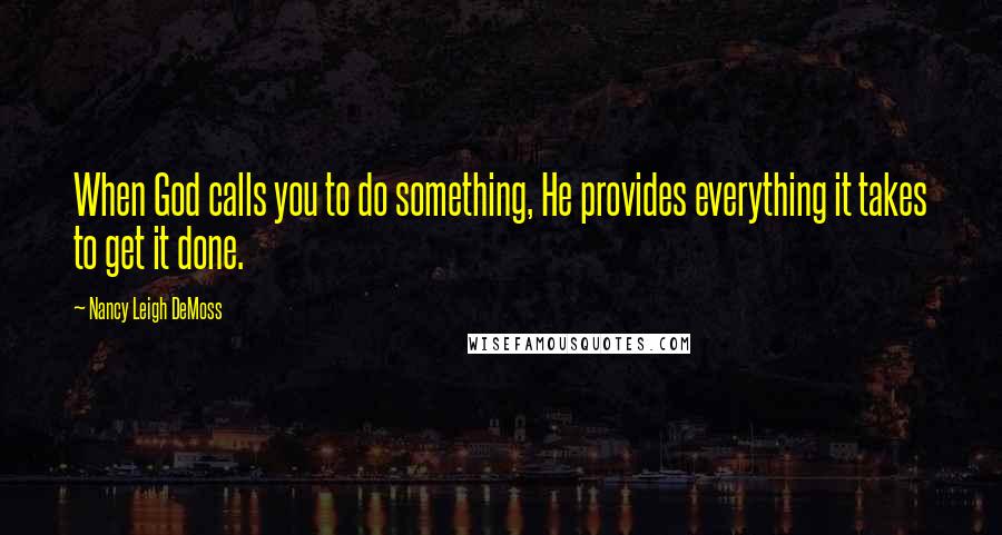 Nancy Leigh DeMoss Quotes: When God calls you to do something, He provides everything it takes to get it done.