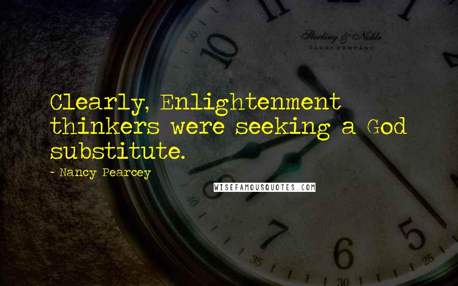 Nancy Pearcey Quotes: Clearly, Enlightenment thinkers were seeking a God substitute.