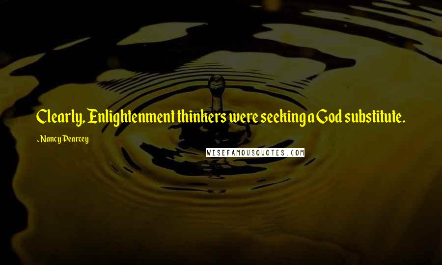 Nancy Pearcey Quotes: Clearly, Enlightenment thinkers were seeking a God substitute.