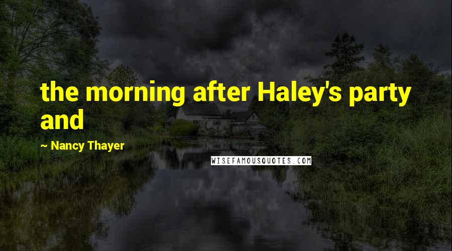 Nancy Thayer Quotes: the morning after Haley's party and