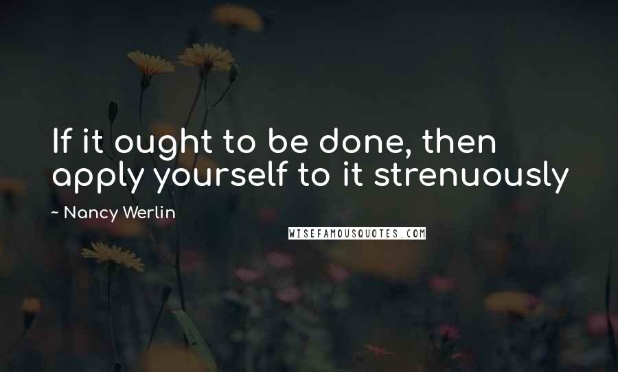 Nancy Werlin Quotes: If it ought to be done, then apply yourself to it strenuously