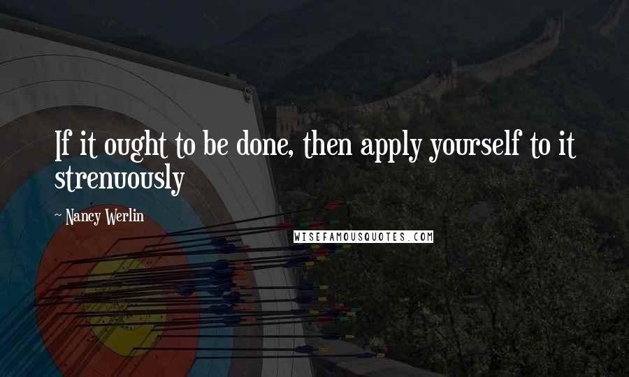 Nancy Werlin Quotes: If it ought to be done, then apply yourself to it strenuously