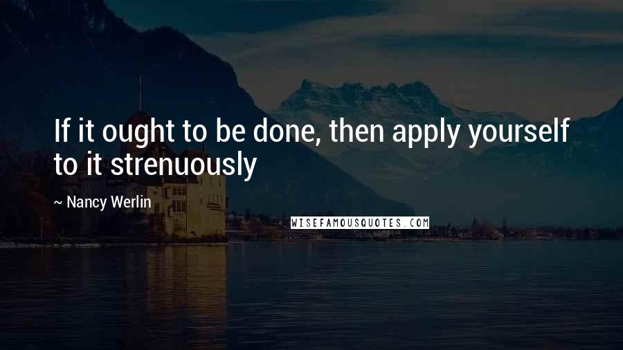 Nancy Werlin Quotes: If it ought to be done, then apply yourself to it strenuously