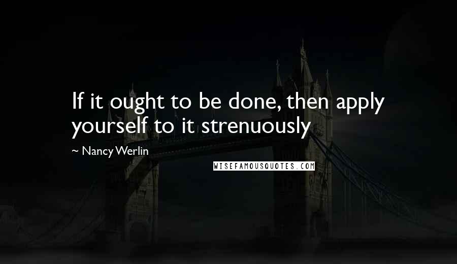 Nancy Werlin Quotes: If it ought to be done, then apply yourself to it strenuously