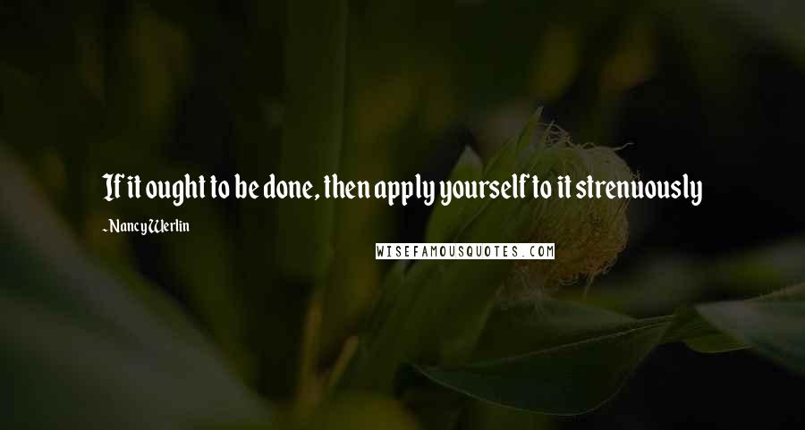 Nancy Werlin Quotes: If it ought to be done, then apply yourself to it strenuously