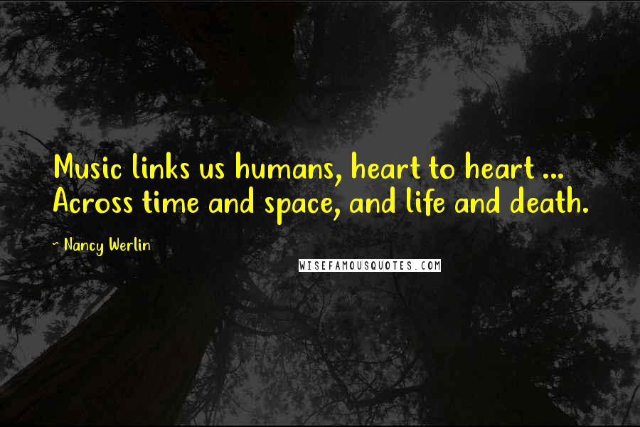 Nancy Werlin Quotes: Music links us humans, heart to heart ... Across time and space, and life and death.