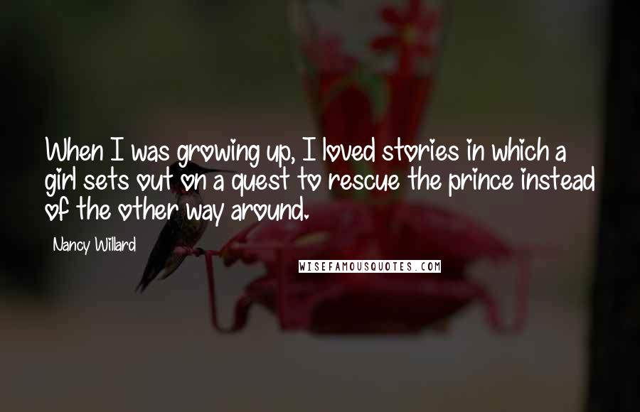 Nancy Willard Quotes: When I was growing up, I loved stories in which a girl sets out on a quest to rescue the prince instead of the other way around.