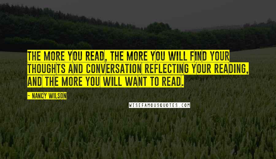 Nancy Wilson Quotes: The more you read, the more you will find your thoughts and conversation reflecting your reading, and the more you will want to read.