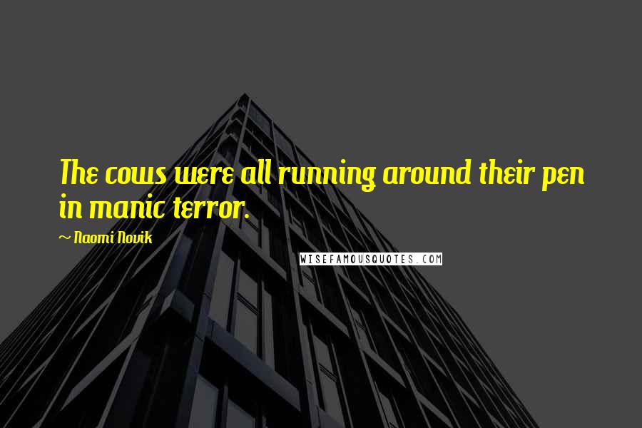 Naomi Novik Quotes: The cows were all running around their pen in manic terror.