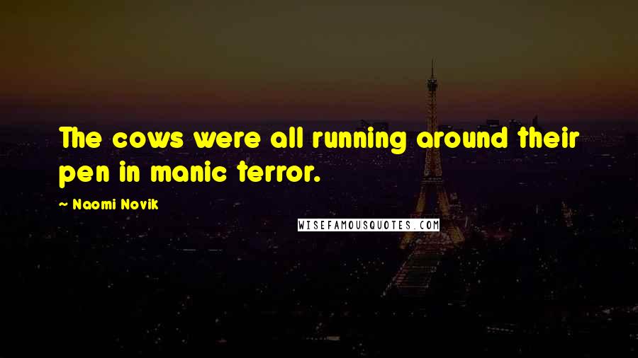 Naomi Novik Quotes: The cows were all running around their pen in manic terror.