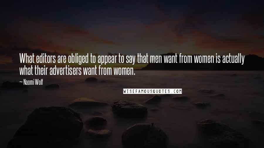 Naomi Wolf Quotes: What editors are obliged to appear to say that men want from women is actually what their advertisers want from women.