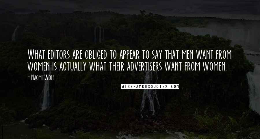 Naomi Wolf Quotes: What editors are obliged to appear to say that men want from women is actually what their advertisers want from women.