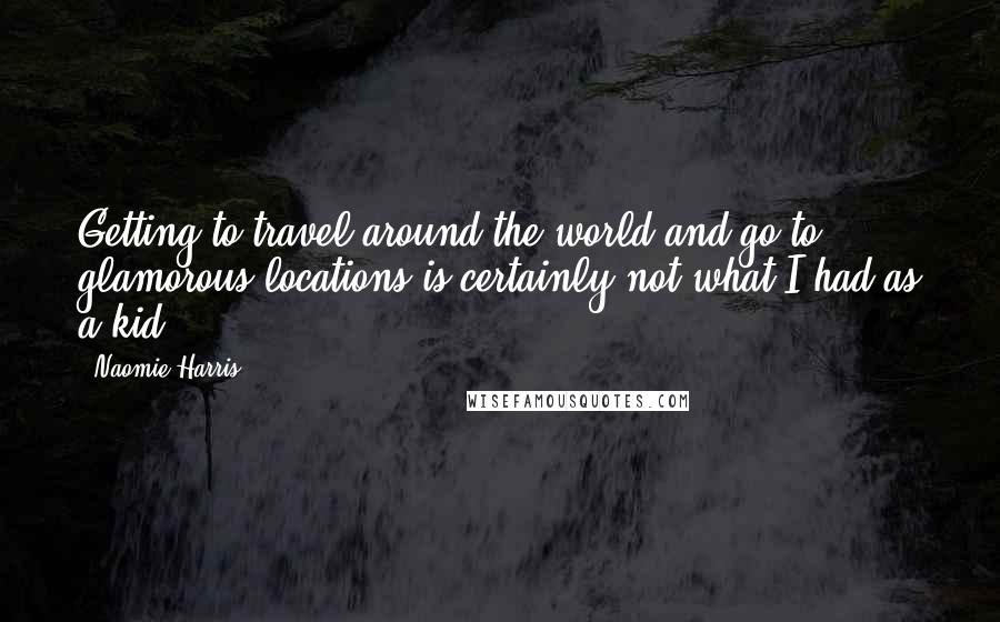 Naomie Harris Quotes: Getting to travel around the world and go to glamorous locations is certainly not what I had as a kid.