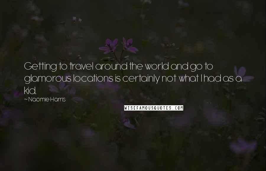 Naomie Harris Quotes: Getting to travel around the world and go to glamorous locations is certainly not what I had as a kid.