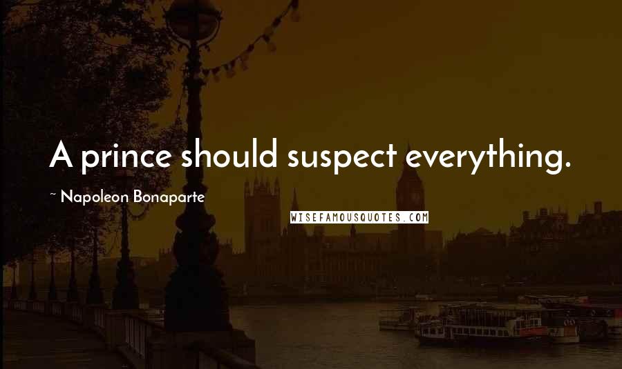 Napoleon Bonaparte Quotes: A prince should suspect everything.