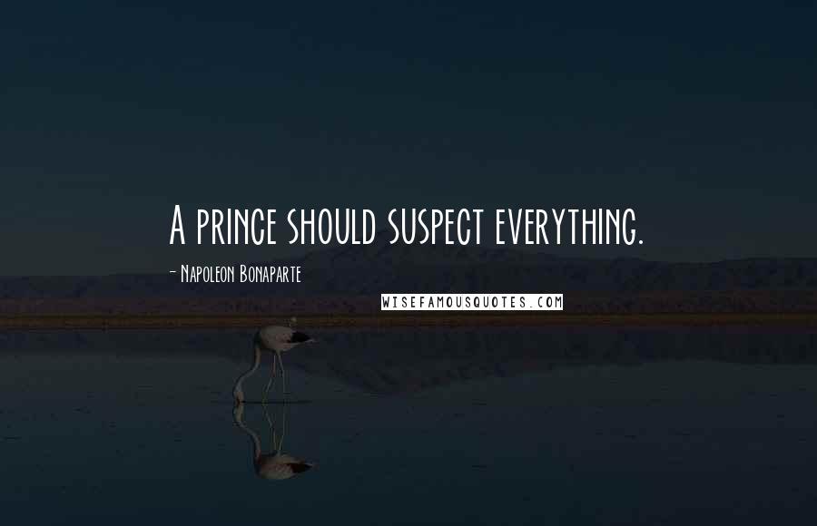 Napoleon Bonaparte Quotes: A prince should suspect everything.