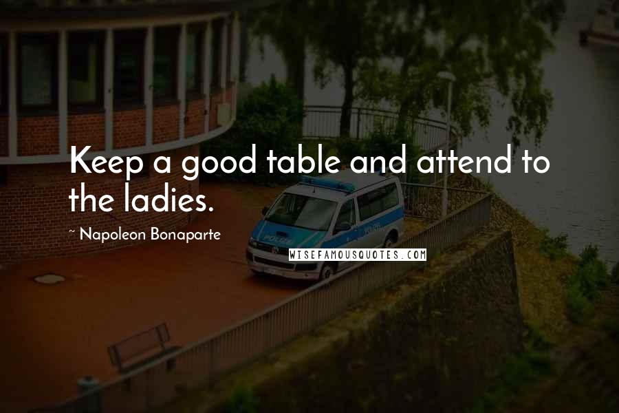 Napoleon Bonaparte Quotes: Keep a good table and attend to the ladies.