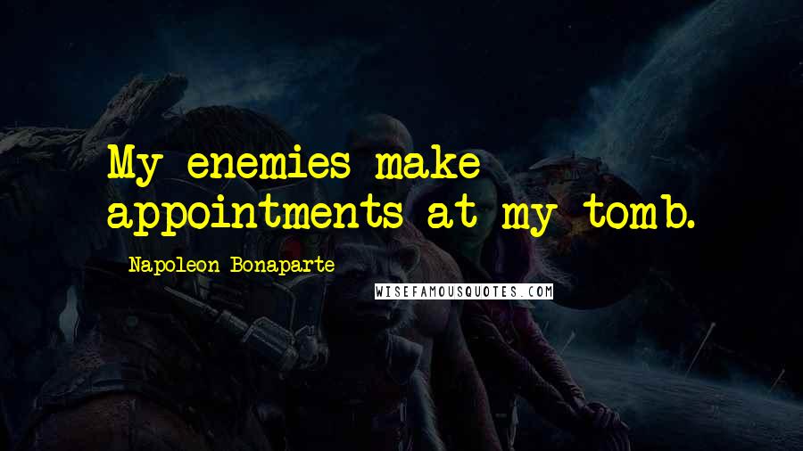 Napoleon Bonaparte Quotes: My enemies make appointments at my tomb.